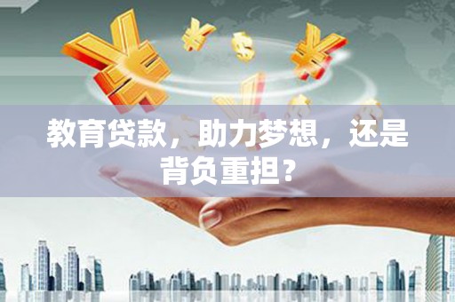 上甘岭教育贷款，助力梦想，还是背负重担？