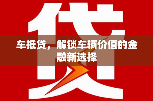 上甘岭车抵贷，解锁车辆价值的金融新选择