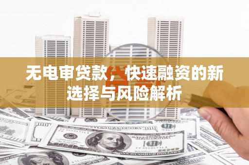 上甘岭无电审贷款，快速融资的新选择与风险解析