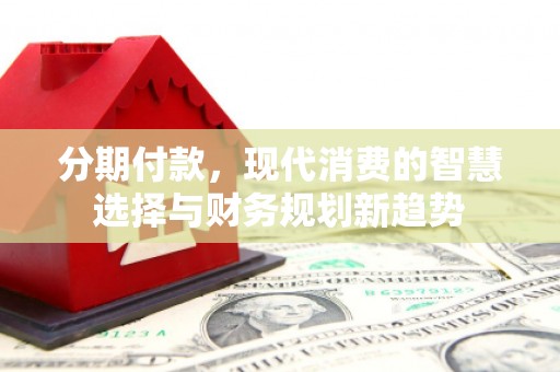 上甘岭分期付款，现代消费的智慧选择与财务规划新趋势