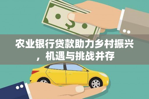 上甘岭农业银行贷款助力乡村振兴，机遇与挑战并存