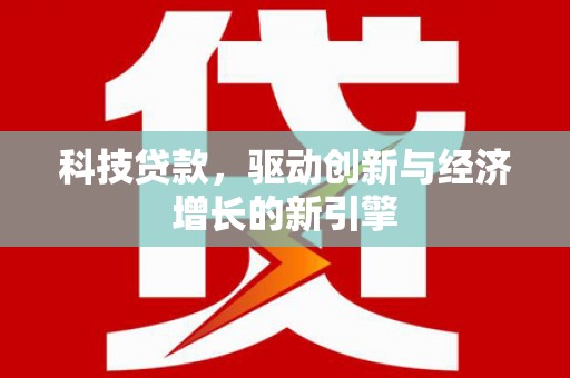 上甘岭科技贷款，驱动创新与经济增长的新引擎
