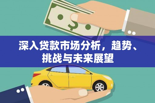 上甘岭深入贷款市场分析，趋势、挑战与未来展望