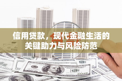 上甘岭信用贷款，现代金融生活的关键助力与风险防范