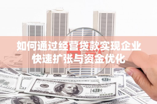 上甘岭如何通过经营贷款实现企业快速扩张与资金优化