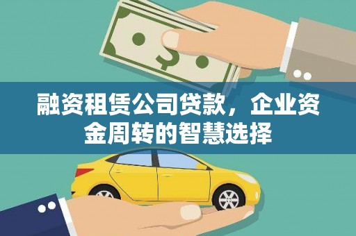上甘岭融资租赁公司贷款，企业资金周转的智慧选择