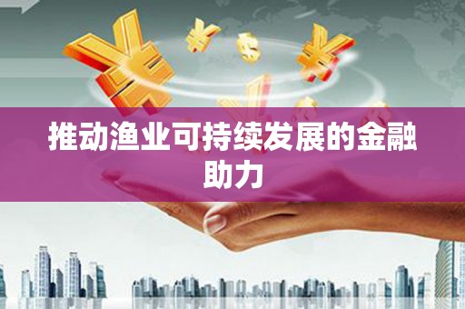 上甘岭推动渔业可持续发展的金融助力