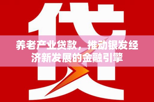 上甘岭养老产业贷款，推动银发经济新发展的金融引擎