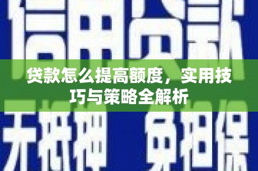 上甘岭贷款怎么提高额度，实用技巧与策略全解析