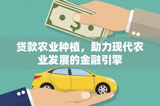 上甘岭贷款农业种植，助力现代农业发展的金融引擎