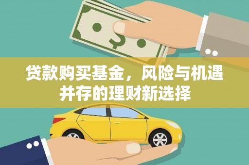上甘岭贷款购买基金，风险与机遇并存的理财新选择