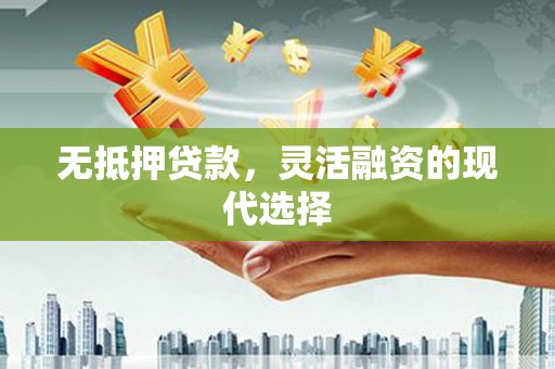 上甘岭无抵押贷款，灵活融资的现代选择