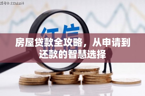 上甘岭房屋贷款全攻略，从申请到还款的智慧选择
