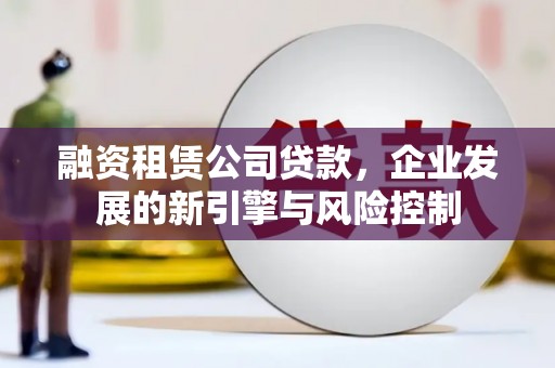 上甘岭融资租赁公司贷款，企业发展的新引擎与风险控制