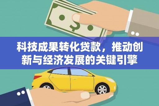 上甘岭科技成果转化贷款，推动创新与经济发展的关键引擎