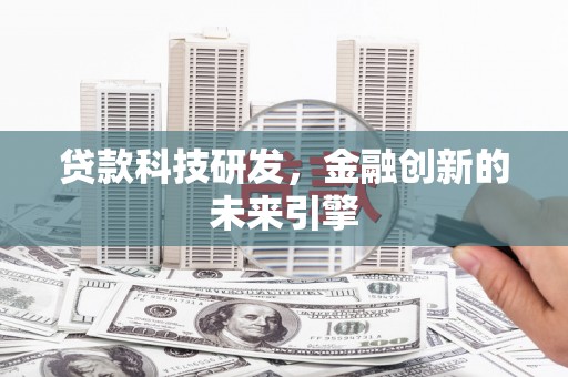 上甘岭贷款科技研发，金融创新的未来引擎
