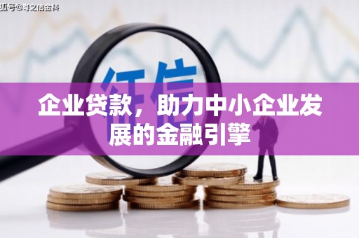 上甘岭企业贷款，助力中小企业发展的金融引擎