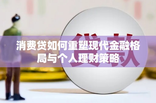上甘岭消费贷如何重塑现代金融格局与个人理财策略