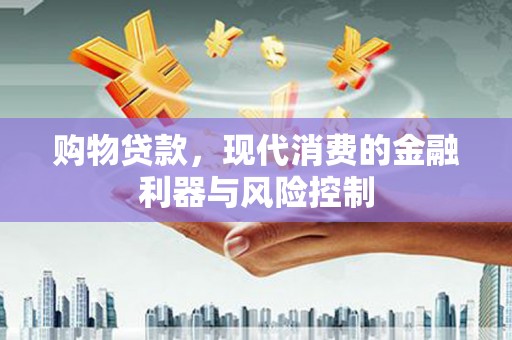 上甘岭购物贷款，现代消费的金融利器与风险控制