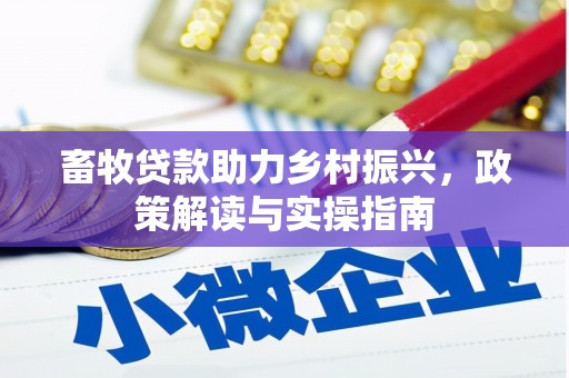 上甘岭畜牧贷款助力乡村振兴，政策解读与实操指南