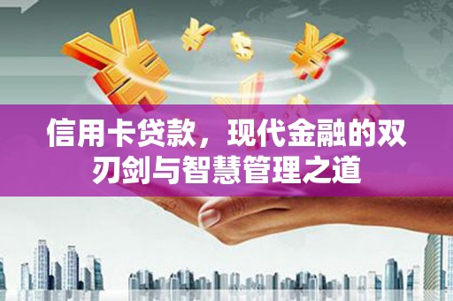 上甘岭信用卡贷款，现代金融的双刃剑与智慧管理之道