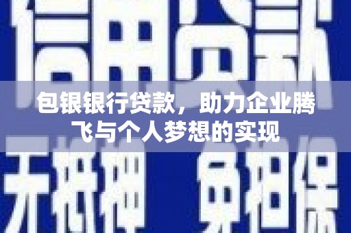 上甘岭包银银行贷款，助力企业腾飞与个人梦想的实现