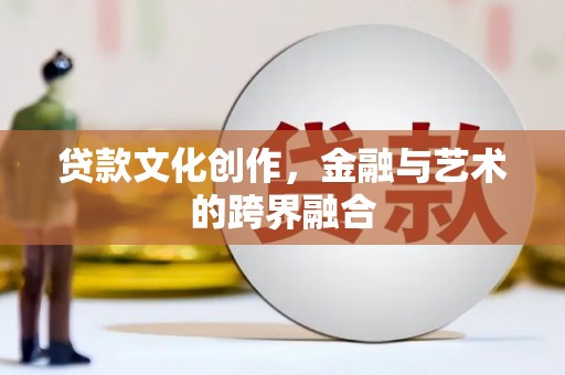 上甘岭贷款文化创作，金融与艺术的跨界融合
