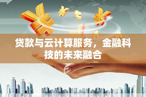 上甘岭贷款与云计算服务，金融科技的未来融合