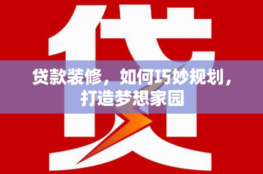 上甘岭贷款装修，如何巧妙规划，打造梦想家园