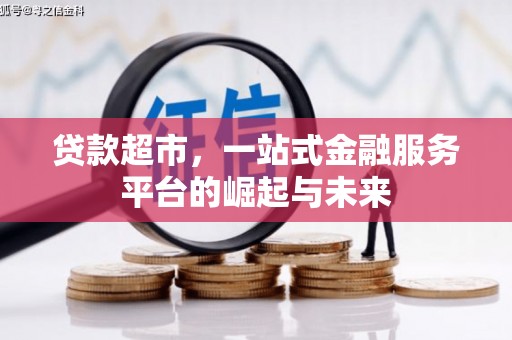 上甘岭贷款超市，一站式金融服务平台的崛起与未来