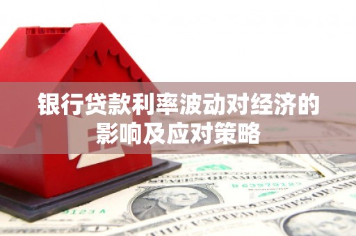 上甘岭银行贷款利率波动对经济的影响及应对策略