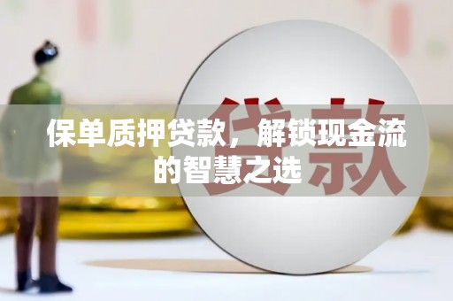上甘岭保单质押贷款，解锁现金流的智慧之选