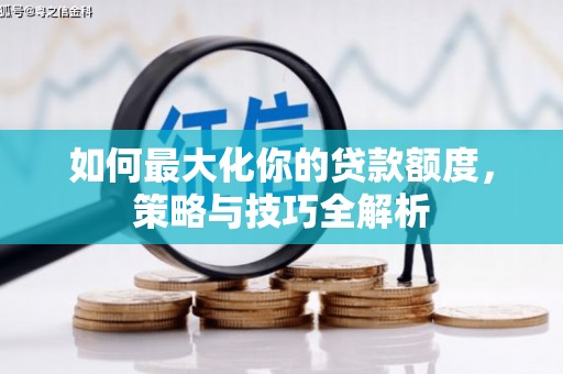 上甘岭如何最大化你的贷款额度，策略与技巧全解析