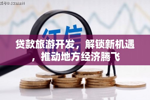 上甘岭贷款旅游开发，解锁新机遇，推动地方经济腾飞