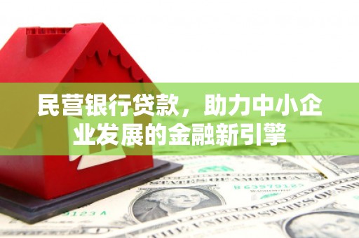 上甘岭民营银行贷款，助力中小企业发展的金融新引擎