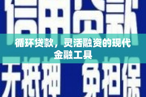 上甘岭循环贷款，灵活融资的现代金融工具