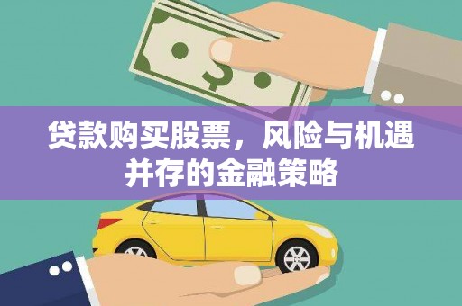 上甘岭贷款购买股票，风险与机遇并存的金融策略