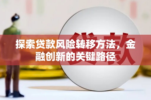 上甘岭探索贷款风险转移方法，金融创新的关键路径
