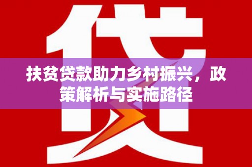 上甘岭扶贫贷款助力乡村振兴，政策解析与实施路径