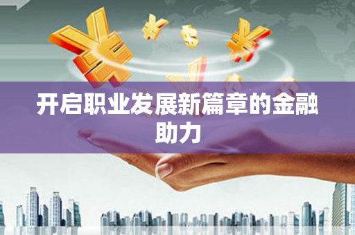 上甘岭开启职业发展新篇章的金融助力