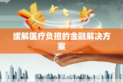 上甘岭缓解医疗负担的金融解决方案