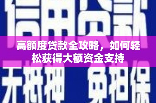上甘岭高额度贷款全攻略，如何轻松获得大额资金支持