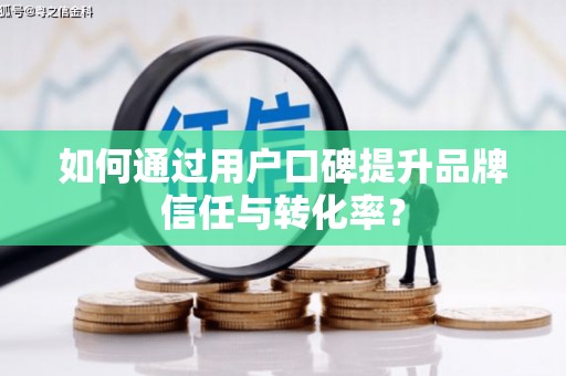 上甘岭如何通过用户口碑提升品牌信任与转化率？
