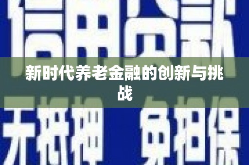 上甘岭新时代养老金融的创新与挑战