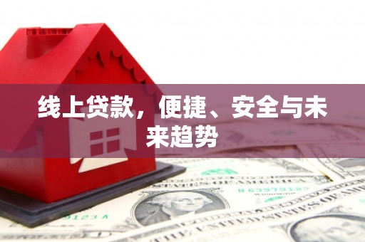 上甘岭线上贷款，便捷、安全与未来趋势