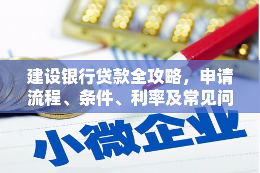 上甘岭建设银行贷款全攻略，申请流程、条件、利率及常见问题解答