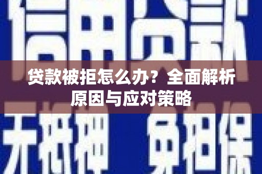 上甘岭贷款被拒怎么办？全面解析原因与应对策略