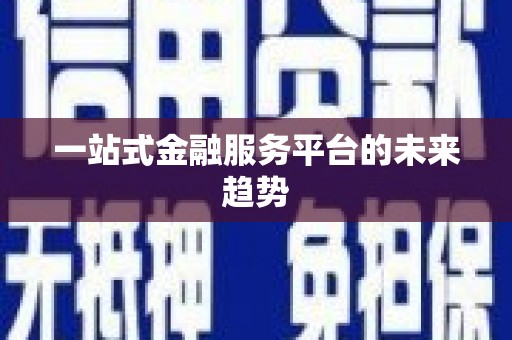 上甘岭一站式金融服务平台的未来趋势