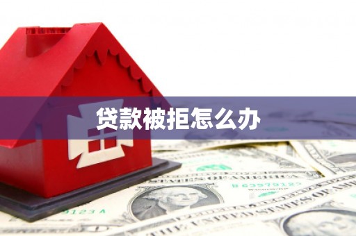 上甘岭贷款被拒怎么办