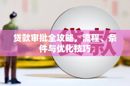 上甘岭贷款审批全攻略，流程、条件与优化技巧